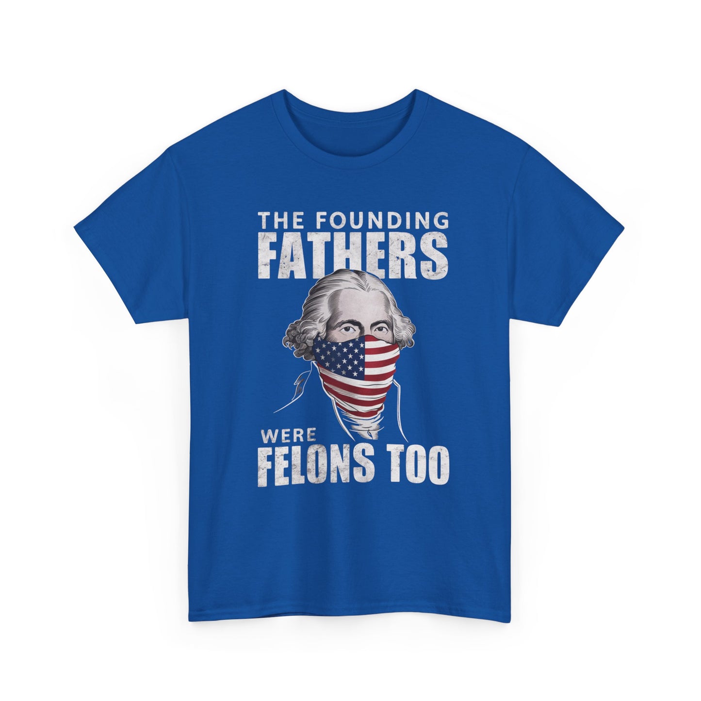 The Founding Fathers Were Felons Too: T-Shirt