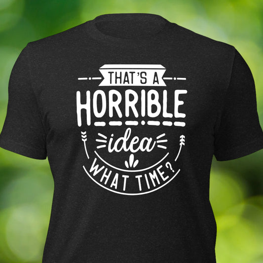 "That's A Horrible Idea, What Time?" T-Shirt - Weave Got Gifts - Unique Gifts You Won’t Find Anywhere Else!